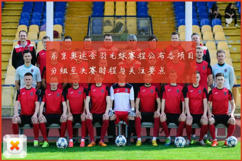 东京奥运会羽毛球赛程公布各项目分组至决赛时程与关注要点