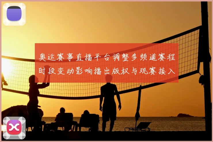 奥运赛事直播平台调整多频道赛程时段变动影响播出版权与观赛接入指南