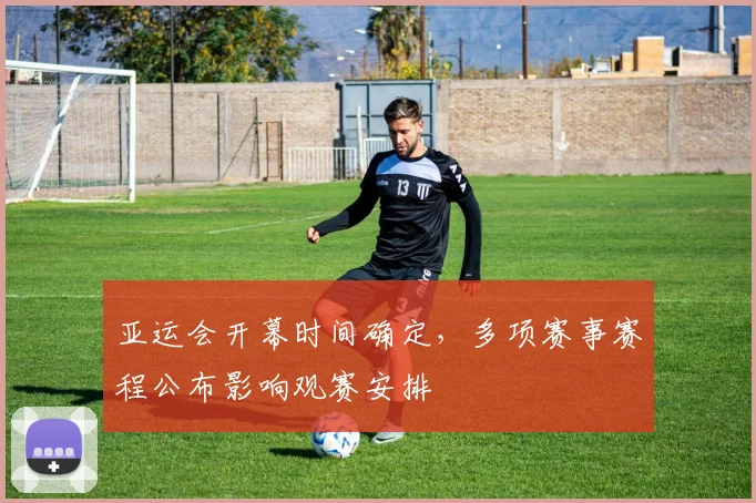 亚运会开幕时间确定，多项赛事赛程公布影响观赛安排